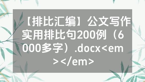 【排比汇编】公文写作实用排比句200例（6000多字）.docx<em></em>