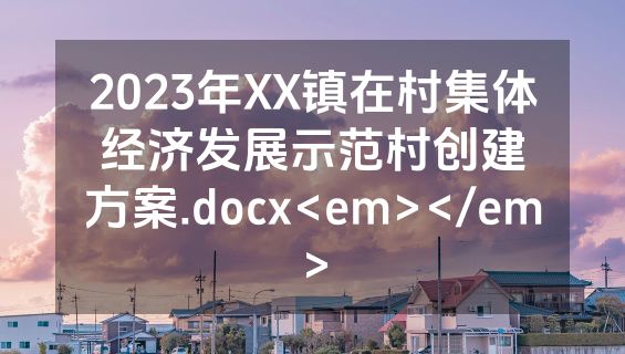 2023年XX镇在村集体经济发展示范村创建方案.docx<em></em>
