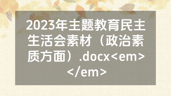 2023年主题教育民主生活会素材（政治素质方面）.docx<em></em>