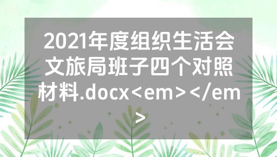 2021年度组织生活会文旅局班子四个对照材料.docx<em></em>