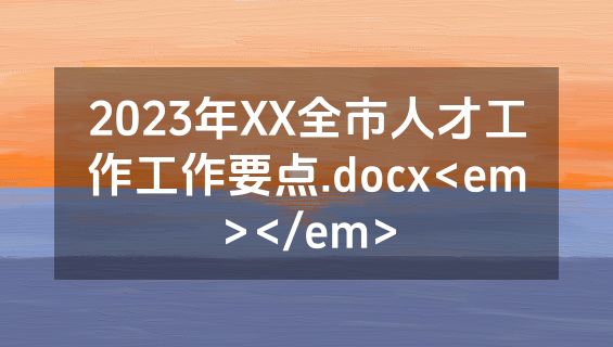 2023年XX全市人才工作工作要点.docx<em></em>