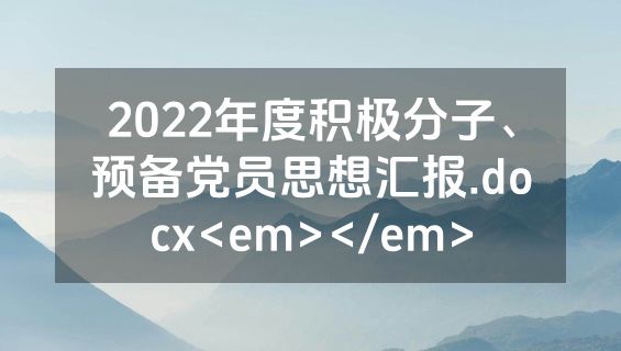 2022年度积极分子、预备党员思想汇报.docx<em></em>