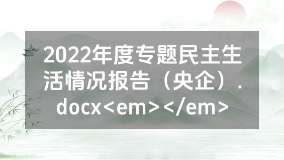 2022年度专题民主生活情况报告（央企）.docx<em></em>