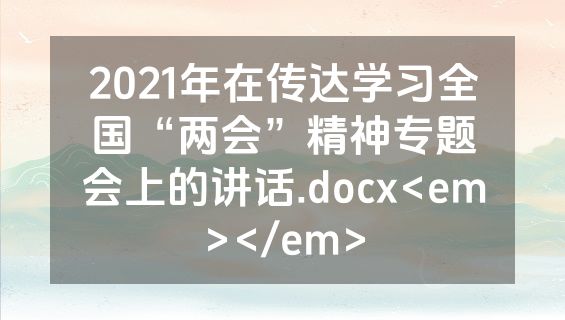 2021年在传达学习全国“两会”精神专题会上的讲话.docx<em></em>