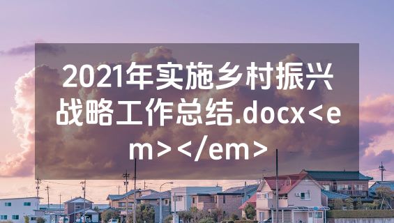 2021年实施乡村振兴战略工作总结.docx<em></em>