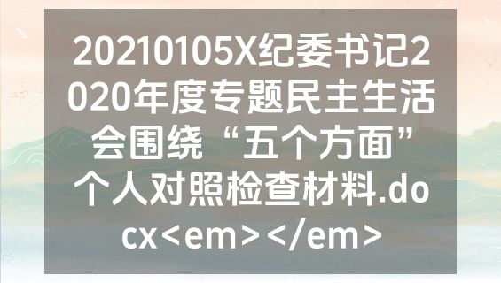 20210105X纪委书记2020年度专题民主生活会围绕“五个方面”个人对照检查材料.docx<em></em>