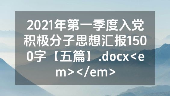 2021年第一季度入党积极分子思想汇报1500字【五篇】.docx<em></em>