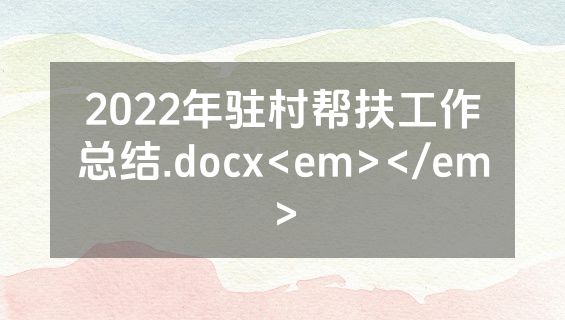 2022年驻村帮扶工作总结.docx<em></em>