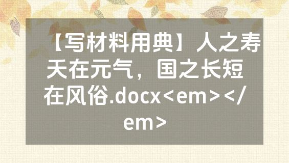 【写材料用典】人之寿夭在元气，国之长短在风俗.docx<em></em>