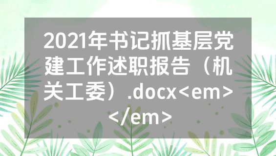 2021年书记抓基层党建工作述职报告（机关工委）.docx<em></em>