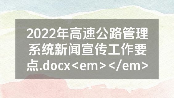 2022年高速公路管理系统新闻宣传工作要点.docx<em></em>
