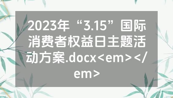 2023年“3.15”国际消费者权益日主题活动方案.docx<em></em>