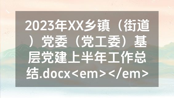 2023年XX乡镇（街道）党委（党工委）基层党建上半年工作总结.docx<em></em>