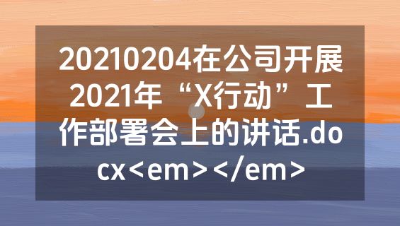 20210204在公司开展2021年“X行动”工作部署会上的讲话.docx<em></em>
