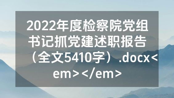 2022年度检察院党组书记抓党建述职报告（全文5410字）.docx<em></em>