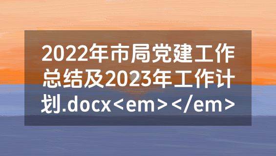 2022年市局党建工作总结及2023年工作计划.docx<em></em>