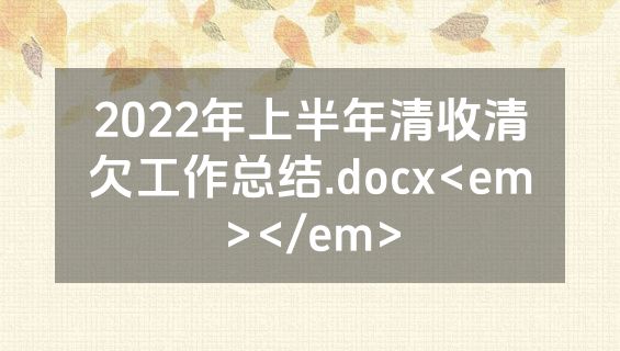 2022年上半年清收清欠工作总结.docx<em></em>