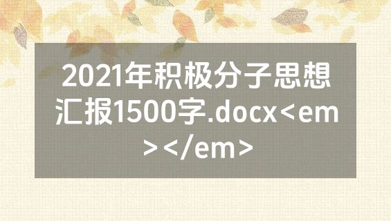 2021年积极分子思想汇报1500字.docx<em></em>