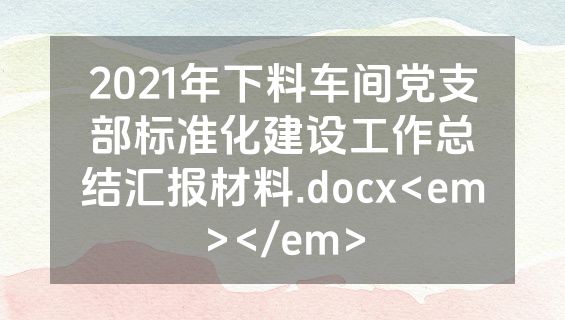 2021年下料车间党支部标准化建设工作总结汇报材料.docx<em></em>