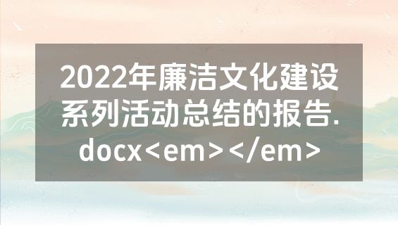 2022年廉洁文化建设系列活动总结的报告.docx<em></em>