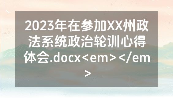 2023年在参加XX州政法系统政治轮训心得体会.docx<em></em>