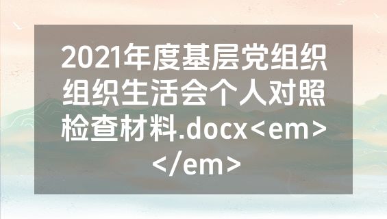 2021年度基层党组织组织生活会个人对照检查材料.docx<em></em>
