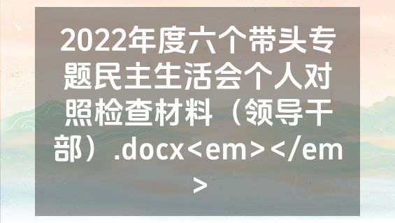 2022年度六个带头专题民主生活会个人对照检查材料（领导干部）.docx<em></em>