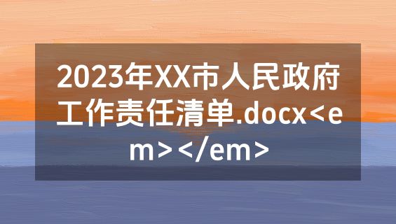 2023年XX市人民政府工作责任清单.docx<em></em>