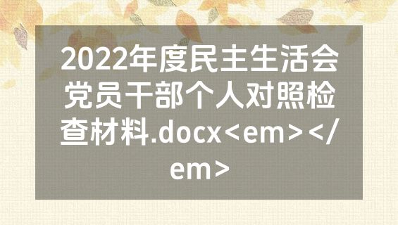 2022年度民主生活会党员干部个人对照检查材料.docx<em></em>