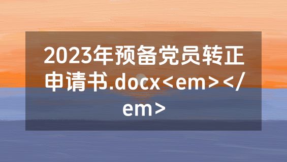 2023年预备党员转正申请书.docx<em></em>