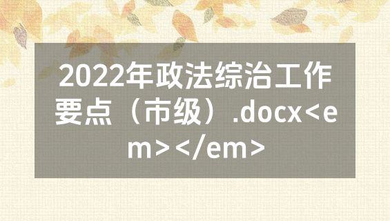 2022年政法综治工作要点（市级）.docx<em></em>