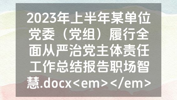 2023年上半年某单位党委（党组）履行全面从严治党主体责任工作总结报告职场智慧.docx<em></em>