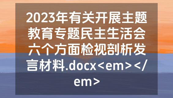 2023年有关开展主题教育专题民主生活会六个方面检视剖析发言材料.docx<em></em>