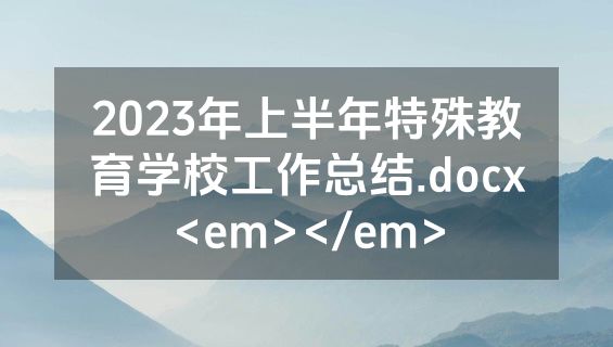2023年上半年特殊教育学校工作总结.docx<em></em>
