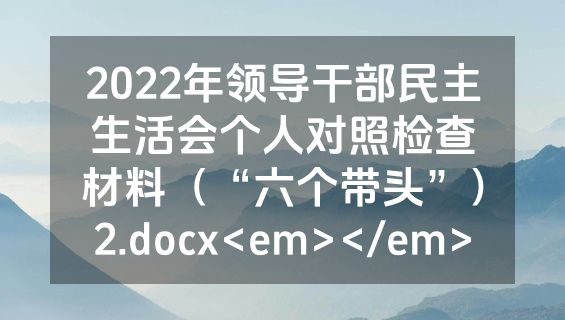 2022年领导干部民主生活会个人对照检查材料（“六个带头”）2.docx<em></em>