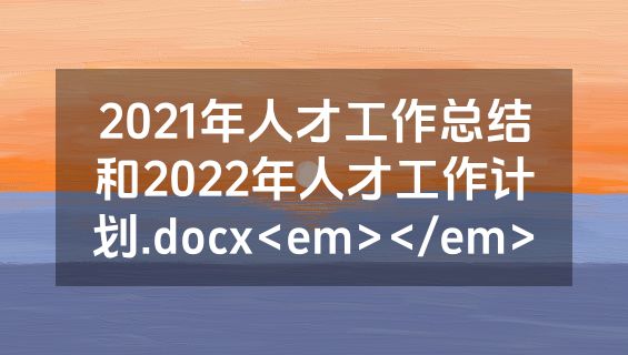 2021年人才工作总结和2022年人才工作计划.docx<em></em>