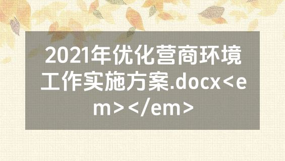 2021年优化营商环境工作实施方案.docx<em></em>