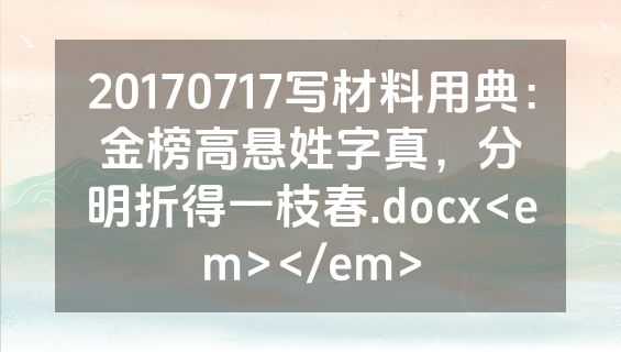 20170717写材料用典：金榜高悬姓字真，分明折得一枝春.docx<em></em>