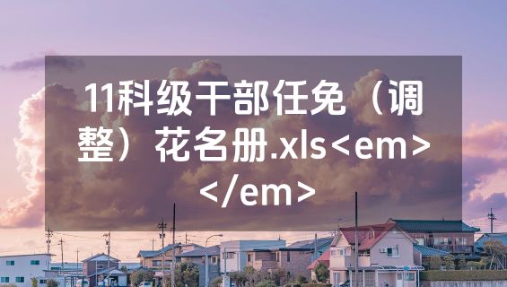 11科级干部任免（调整）花名册.xls<em></em>