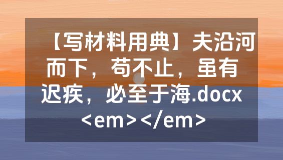 【写材料用典】夫沿河而下，苟不止，虽有迟疾，必至于海.docx<em></em>