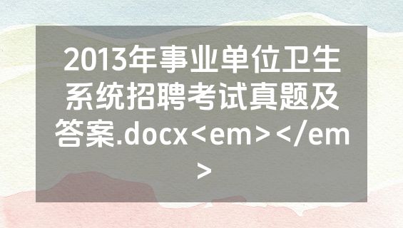 2013年事业单位卫生系统招聘考试真题及答案.docx<em></em>