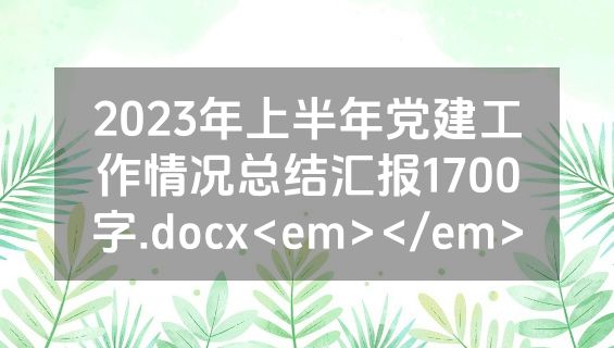 2023年上半年党建工作情况总结汇报1700字.docx<em></em>