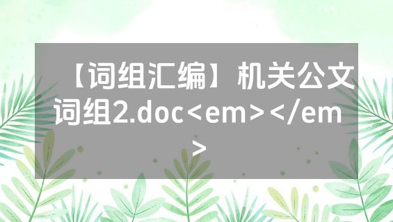 【词组汇编】机关公文词组2.doc<em></em>