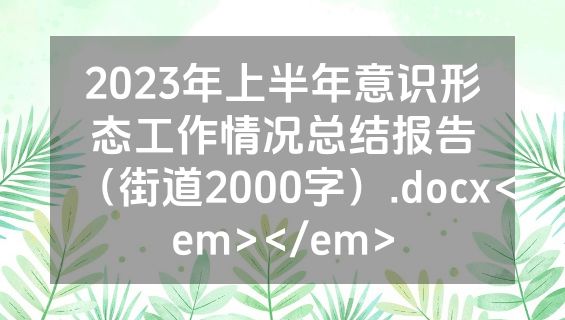 2023年上半年意识形态工作情况总结报告（街道2000字）.docx<em></em>