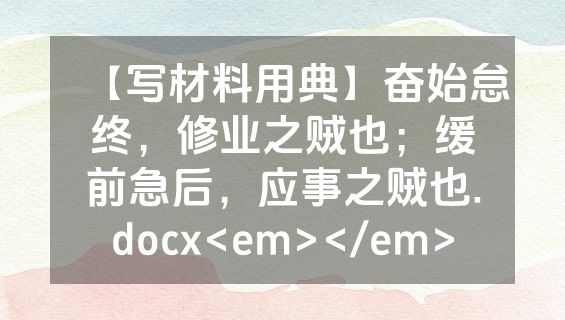 【写材料用典】奋始怠终，修业之贼也；缓前急后，应事之贼也.docx<em></em>