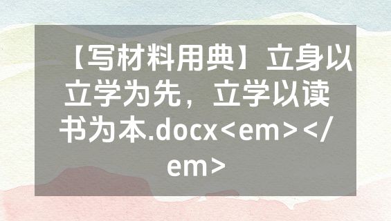 【写材料用典】立身以立学为先，立学以读书为本.docx<em></em>