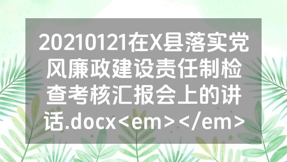 20210121在X县落实党风廉政建设责任制检查考核汇报会上的讲话.docx<em></em>