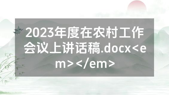 2023年度在农村工作会议上讲话稿.docx<em></em>