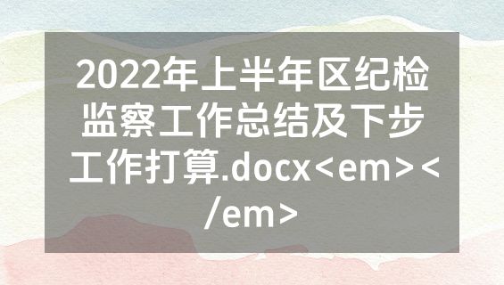 2022年上半年区纪检监察工作总结及下步工作打算.docx<em></em>