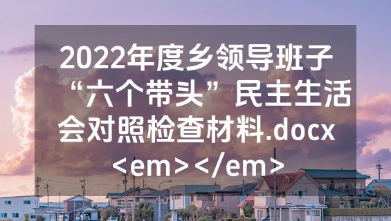 2022年度乡领导班子“六个带头”民主生活会对照检查材料.docx<em></em>